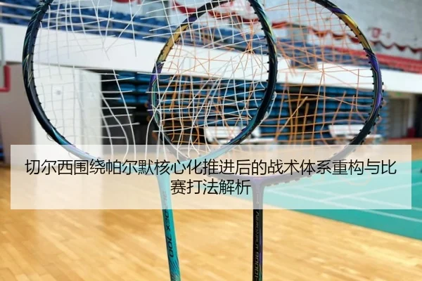 切尔西围绕帕尔默核心化推进后的战术体系重构与比赛打法解析