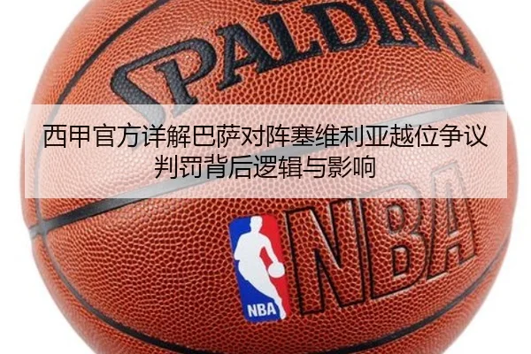 西甲官方详解巴萨对阵塞维利亚越位争议判罚背后逻辑与影响