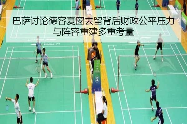 巴萨讨论德容夏窗去留背后财政公平压力与阵容重建多重考量