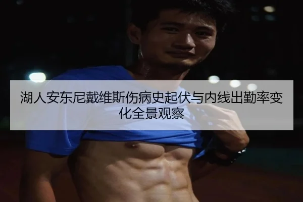 湖人安东尼戴维斯伤病史起伏与内线出勤率变化全景观察